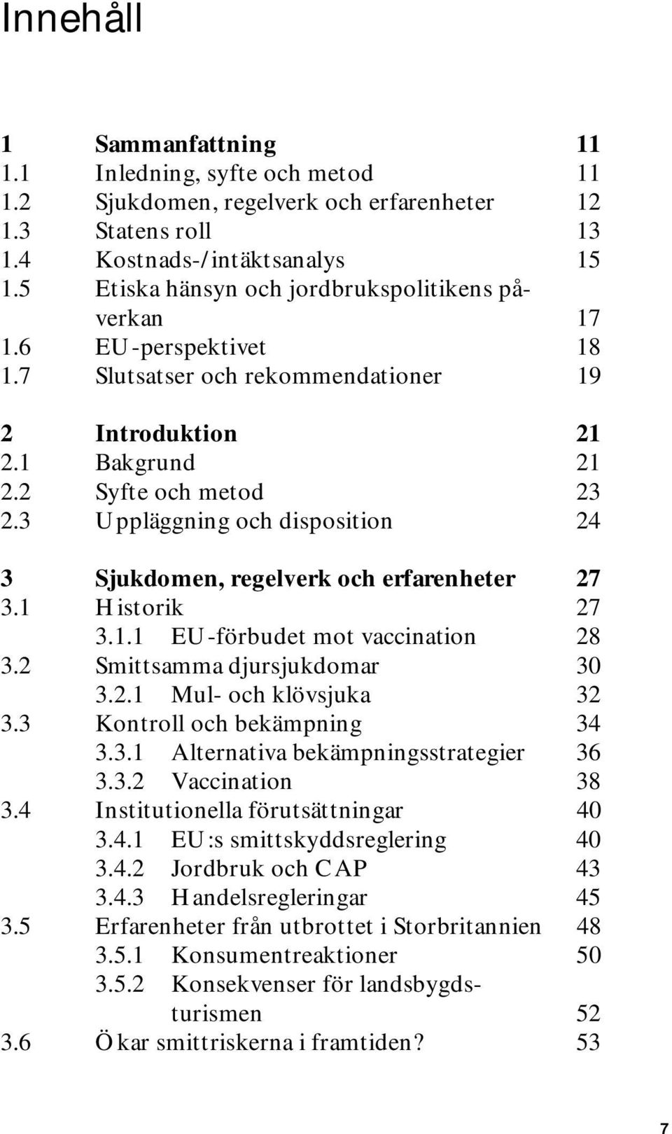 3 Uppläggning och disposition 24 3 Sjukdomen, regelverk och erfarenheter 27 3.1 Historik 27 3.1.1 EU-förbudet mot vaccination 28 3.2 Smittsamma djursjukdomar 30 3.2.1 Mul- och klövsjuka 32 3.