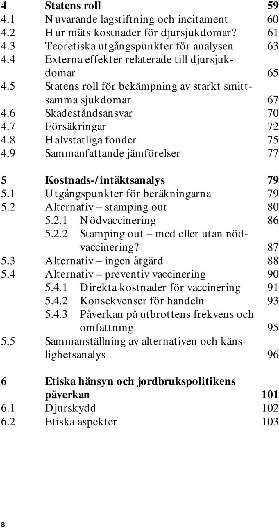 9 Sammanfattande jämförelser 77 5 Kostnads-/intäktsanalys 79 5.1 Utgångspunkter för beräkningarna 79 5.2 Alternativ stamping out 80 5.2.1 Nödvaccinering 86 5.2.2 Stamping out med eller utan nödvaccinering?