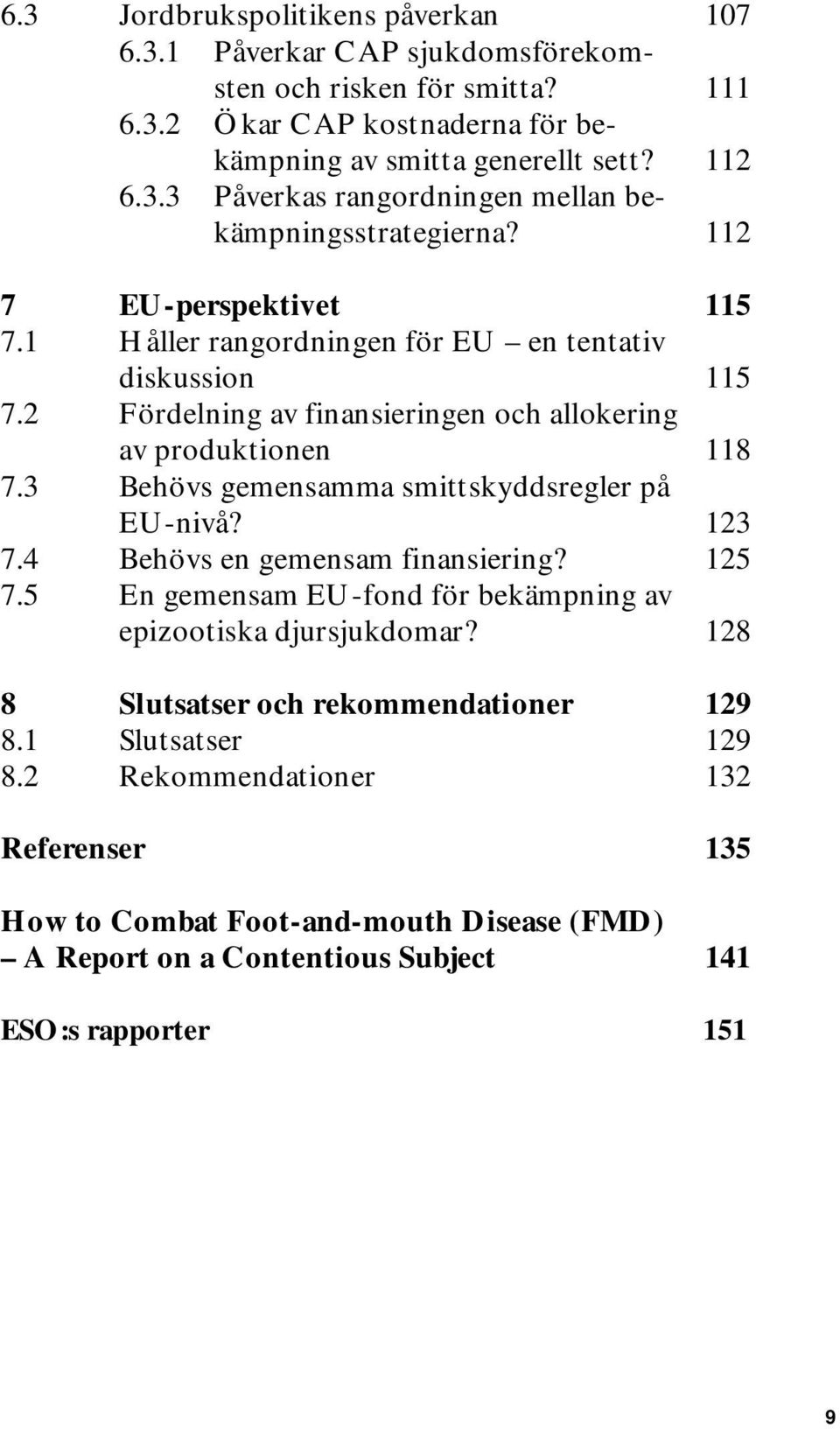 3 Behövs gemensamma smittskyddsregler på EU-nivå? 123 7.4 Behövs en gemensam finansiering? 125 7.5 En gemensam EU-fond för bekämpning av epizootiska djursjukdomar?