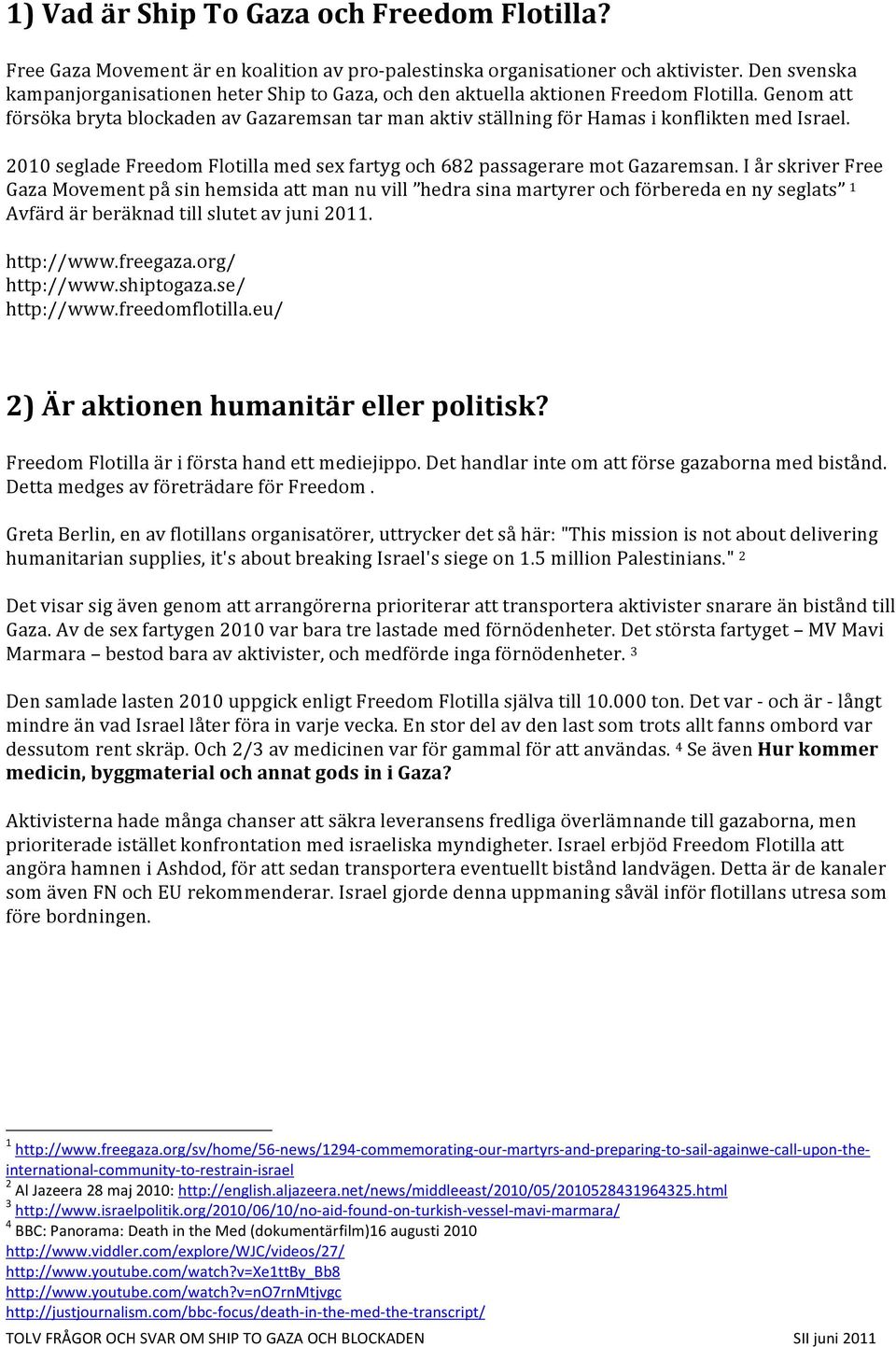 Genom att försöka bryta blockaden av Gazaremsan tar man aktiv ställning för Hamas i konflikten med Israel. 2010 seglade Freedom Flotilla med sex fartyg och 682 passagerare mot Gazaremsan.