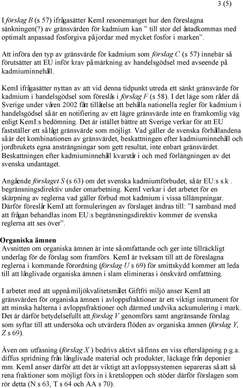 Att införa den typ av gränsvärde för kadmium som förslag C (s 57) innebär så förutsätter att EU inför krav på märkning av handelsgödsel med avseende på kadmiuminnehåll.