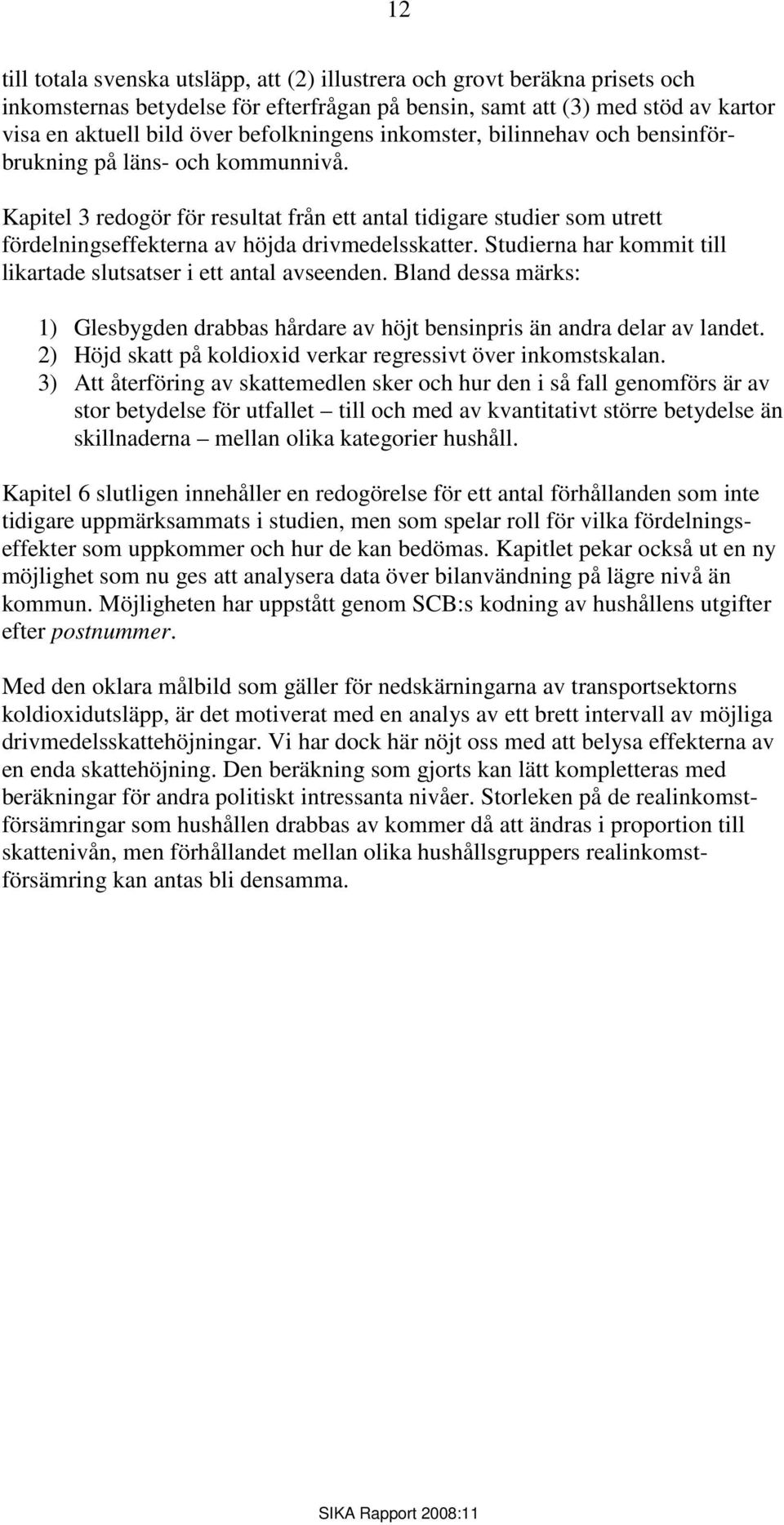 Kapitel 3 redogör för resultat från ett antal tidigare studier som utrett fördelningseffekterna av höjda drivmedelsskatter. Studierna har kommit till likartade slutsatser i ett antal avseenden.