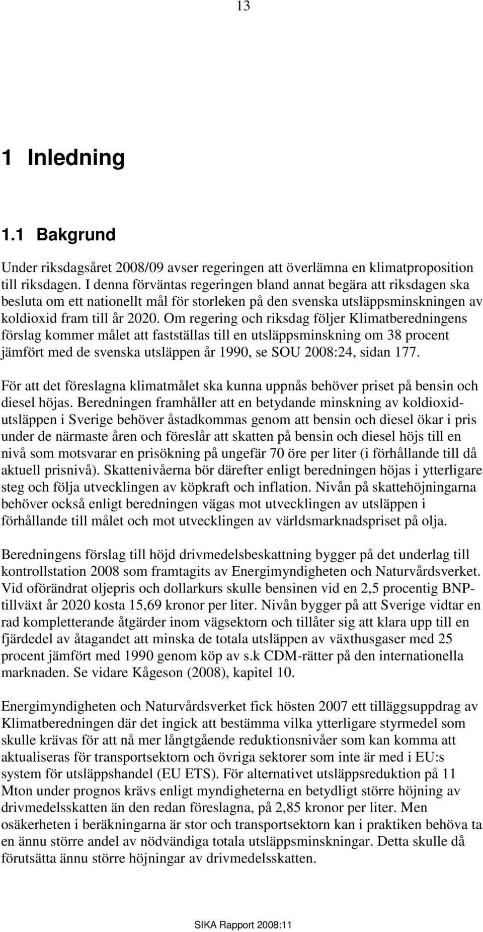 Om regering och riksdag följer Klimatberedningens förslag kommer målet att fastställas till en utsläppsminskning om 38 procent jämfört med de svenska utsläppen år 1990, se SOU 2008:24, sidan 177.