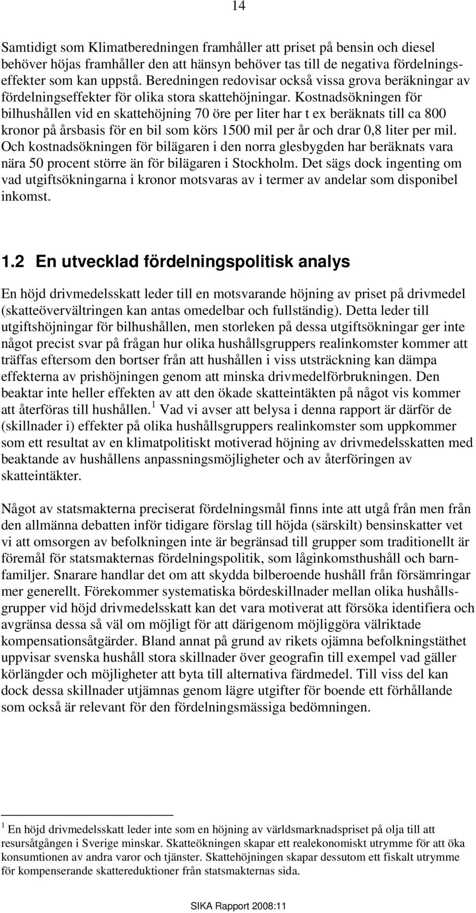 Kostnadsökningen för bilhushållen vid en skattehöjning 70 öre per liter har t ex beräknats till ca 800 kronor på årsbasis för en bil som körs 1500 mil per år och drar 0,8 liter per mil.