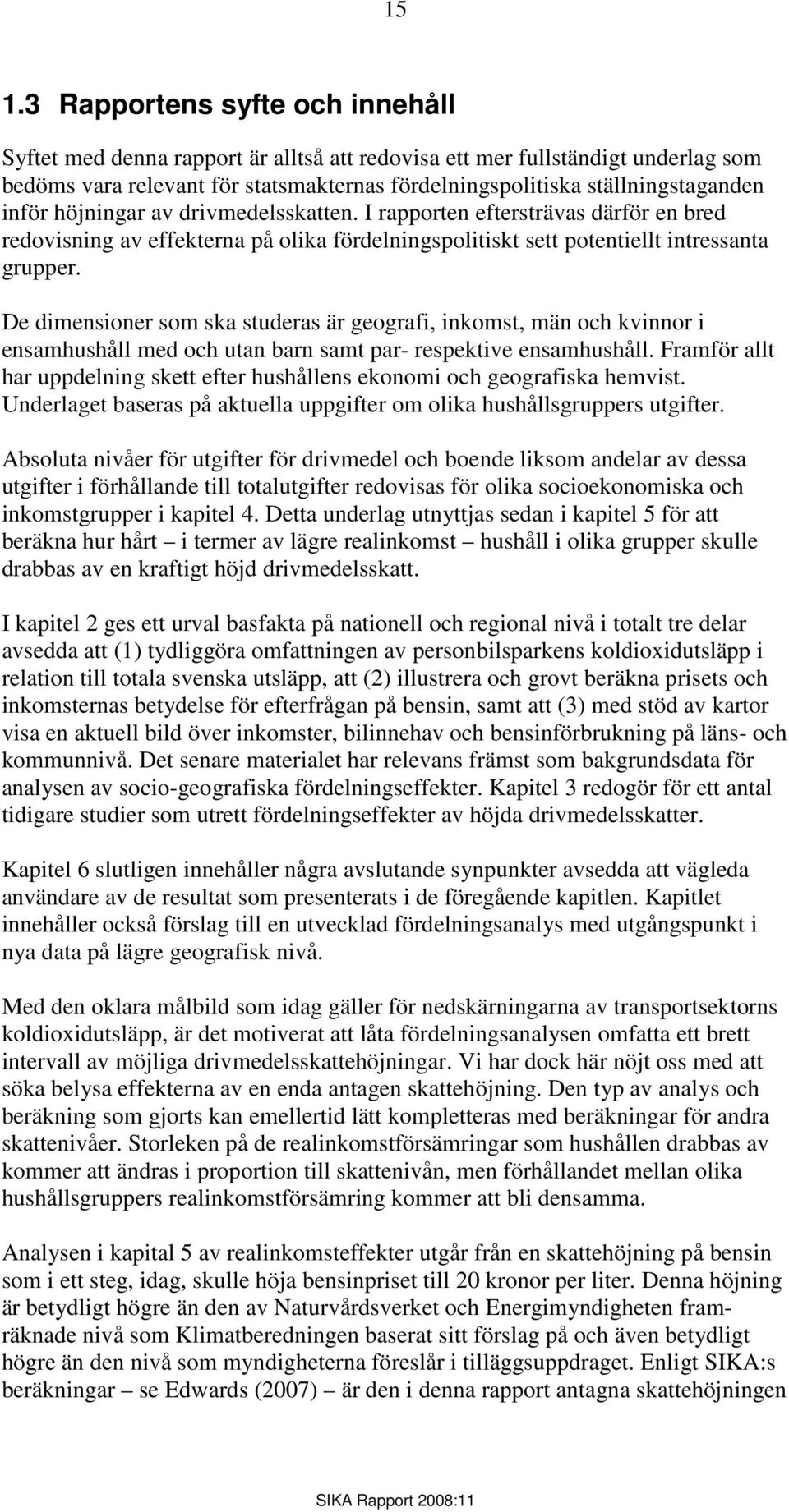 De dimensioner som ska studeras är geografi, inkomst, män och kvinnor i ensamhushåll med och utan barn samt par- respektive ensamhushåll.