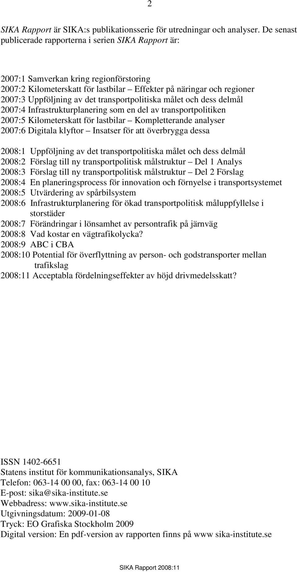 transportpolitiska målet och dess delmål 2007:4 Infrastrukturplanering som en del av transportpolitiken 2007:5 Kilometerskatt för lastbilar Kompletterande analyser 2007:6 Digitala klyftor Insatser