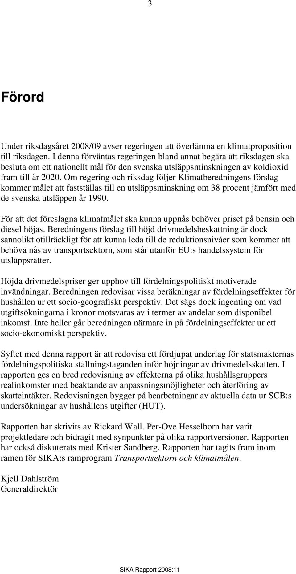 Om regering och riksdag följer Klimatberedningens förslag kommer målet att fastställas till en utsläppsminskning om 38 procent jämfört med de svenska utsläppen år 1990.