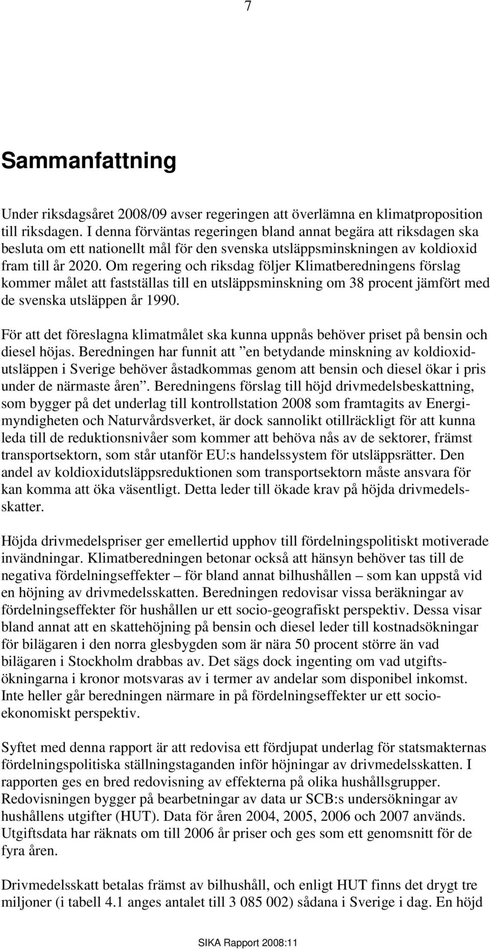 Om regering och riksdag följer Klimatberedningens förslag kommer målet att fastställas till en utsläppsminskning om 38 procent jämfört med de svenska utsläppen år 1990.