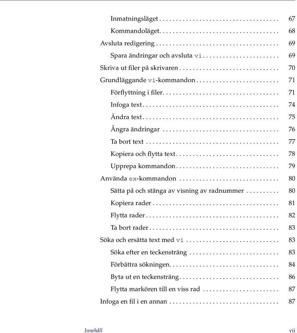 ........................................ 74 Ändra text......................................... 75 Ångra ändringar................................... 76 Ta bort text........................................ 77 Kopiera och flytta text.