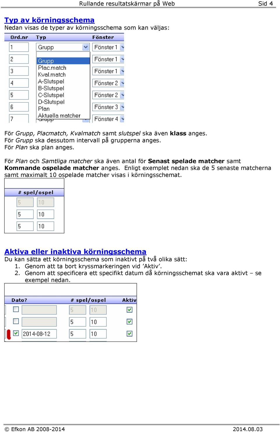 För Plan och Samtliga matcher ska även antal för Senast spelade matcher samt Kommande ospelade matcher anges.