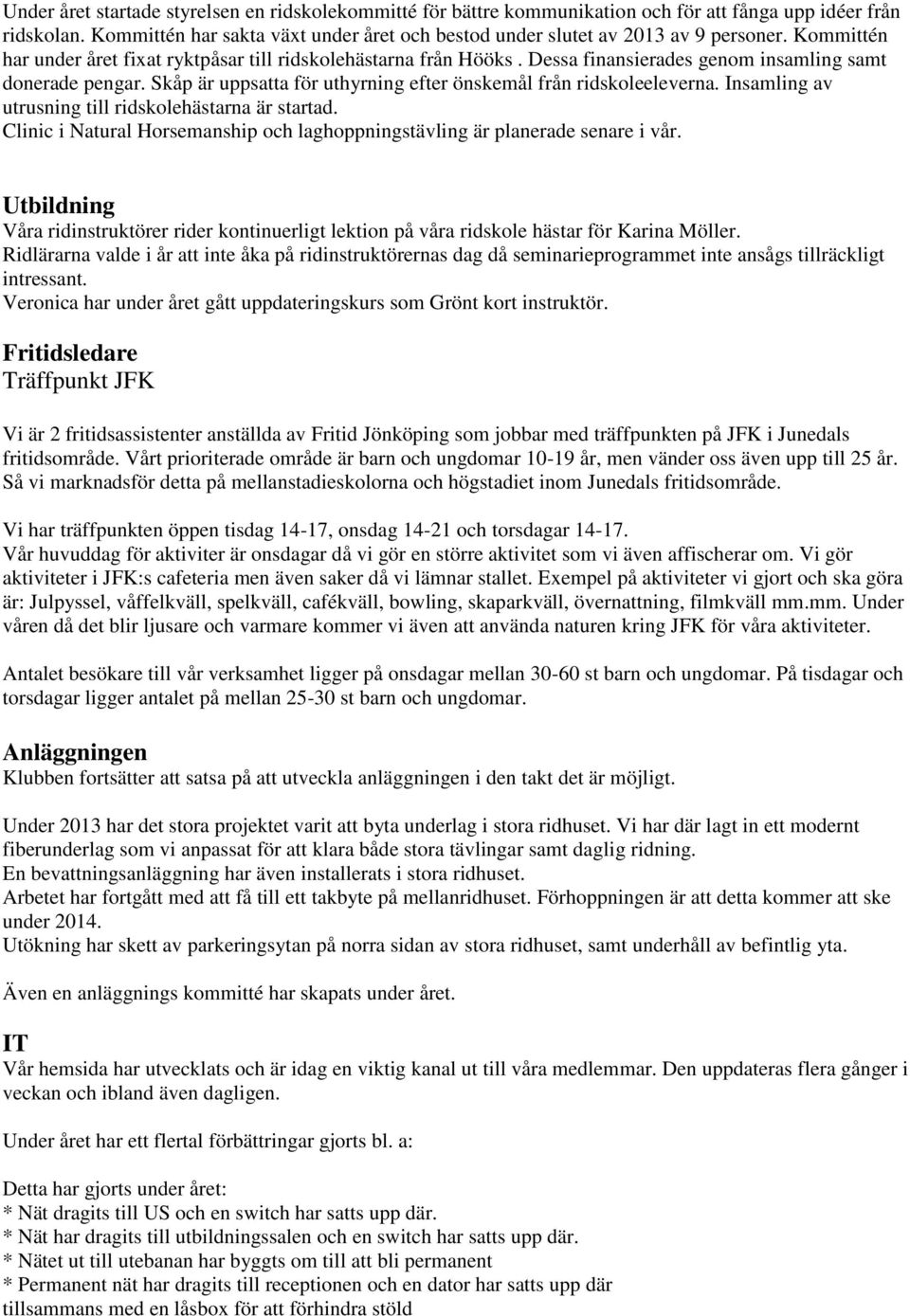 Dessa finansierades genom insamling samt donerade pengar. Skåp är uppsatta för uthyrning efter önskemål från ridskoleeleverna. Insamling av utrusning till ridskolehästarna är startad.