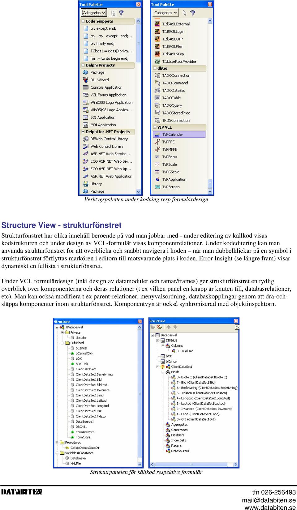 Under kodeditering kan man använda strukturfönstret för att överblicka och snabbt navigera i koden när man dubbelklickar på en symbol i strukturfönstret förflyttas markören i editorn till motsvarande