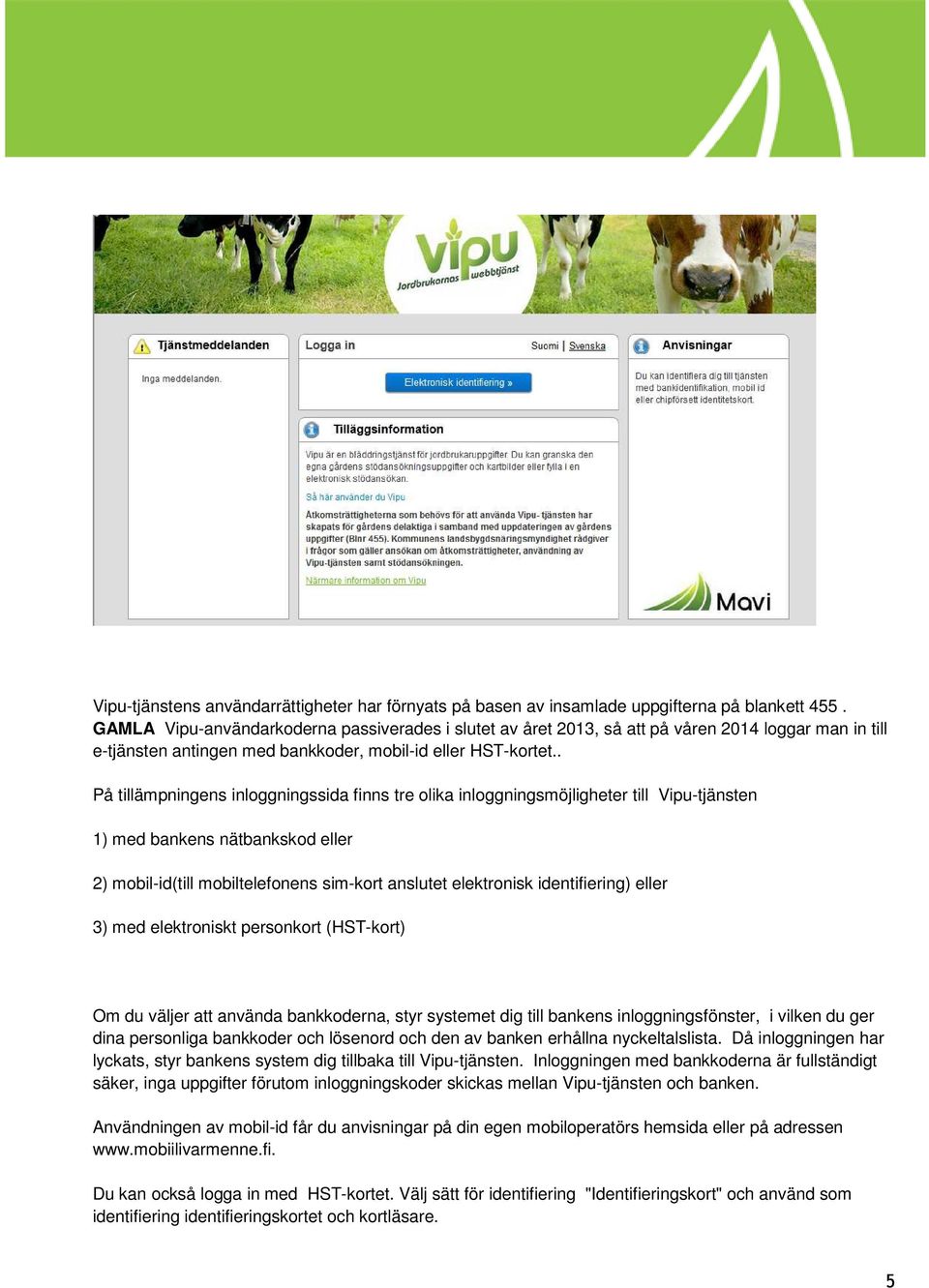 . På tillämpningens inloggningssida finns tre olika inloggningsmöjligheter till Vipu-tjänsten 1) med bankens nätbankskod eller 2) mobil-id(till mobiltelefonens sim-kort anslutet elektronisk