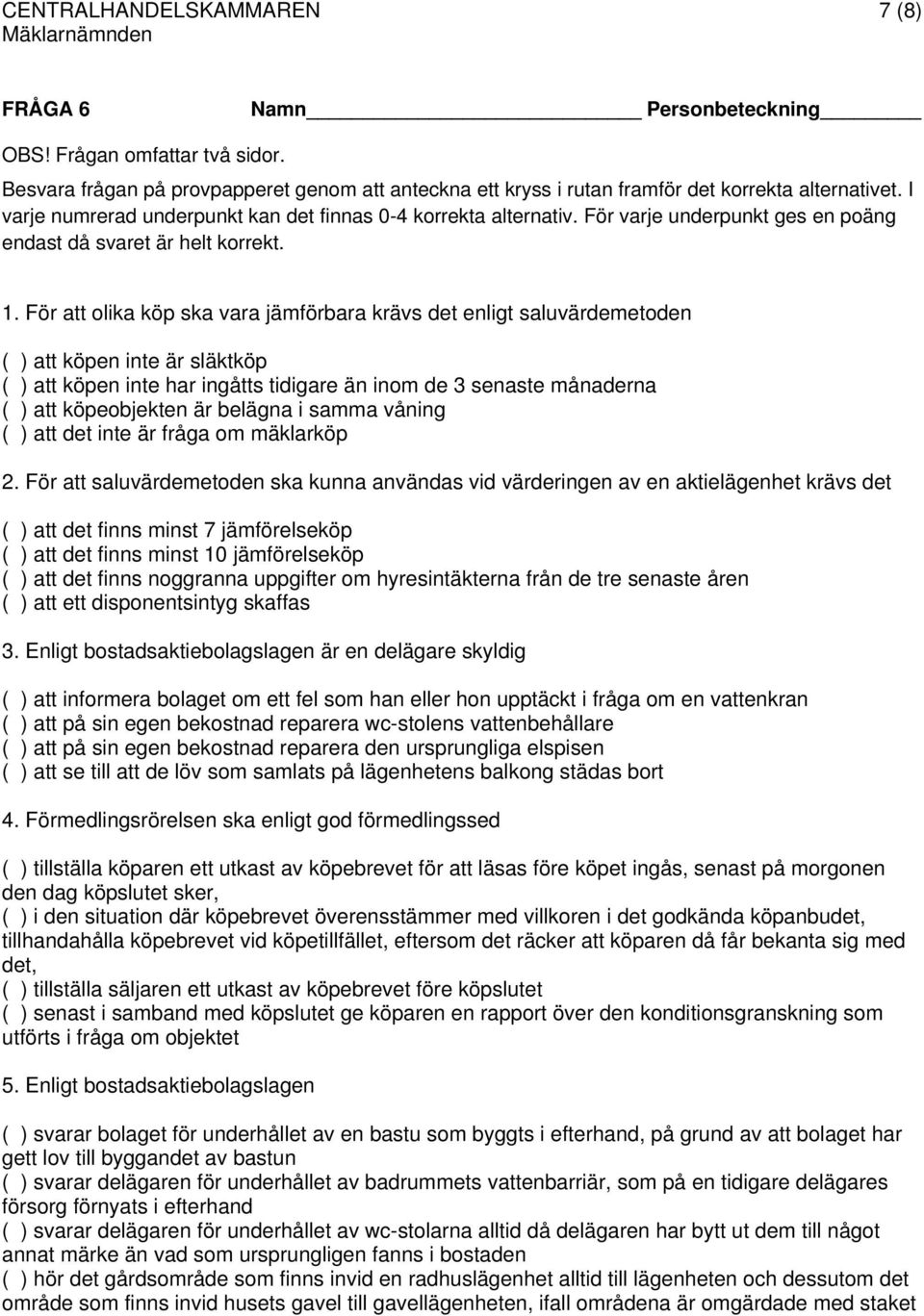 För att olika köp ska vara jämförbara krävs det enligt saluvärdemetoden ( ) att köpen inte är släktköp ( ) att köpen inte har ingåtts tidigare än inom de 3 senaste månaderna ( ) att köpeobjekten är