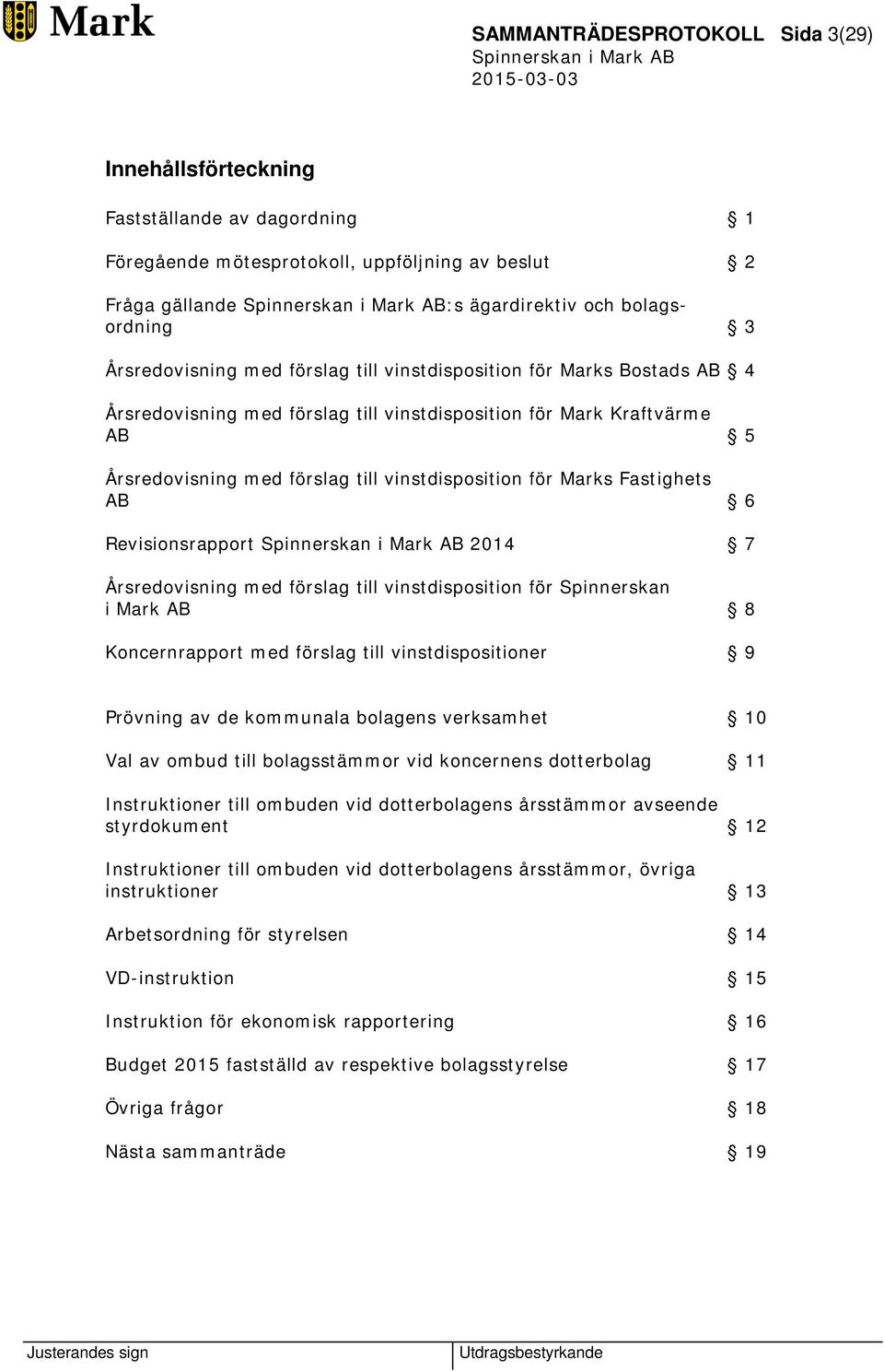 Marks Fastighets AB 6 Revisionsrapport 2014 7 Årsredovisning med förslag till vinstdisposition för Spinnerskan i Mark AB 8 Koncernrapport med förslag till vinstdispositioner 9 Prövning av de