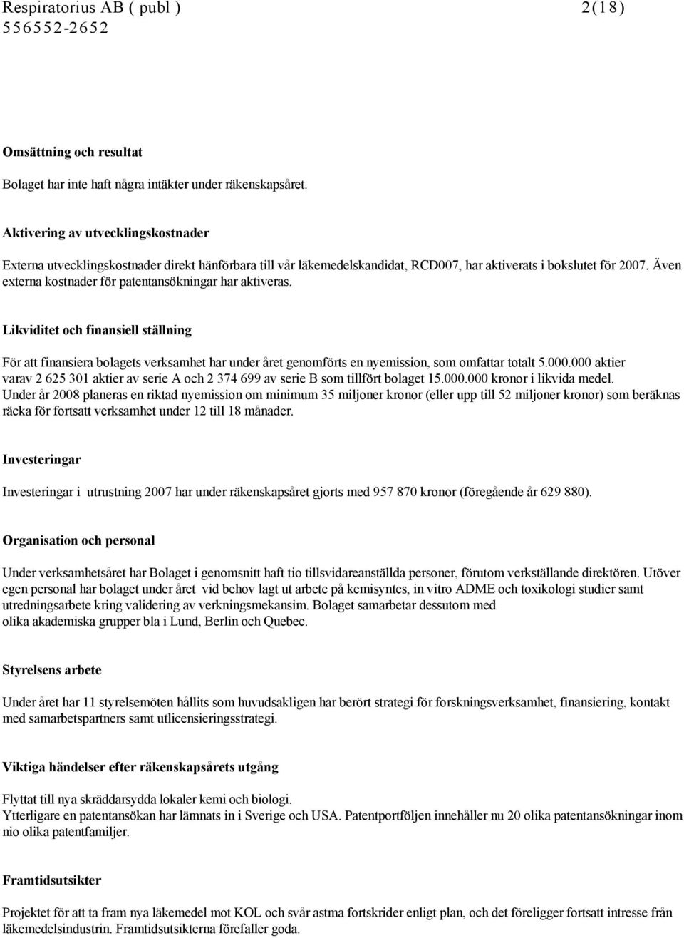 Även externa kostnader för patentansökningar har aktiveras. Likviditet och finansiell ställning För att finansiera bolagets verksamhet har under året genomförts en nyemission, som omfattar totalt 5.