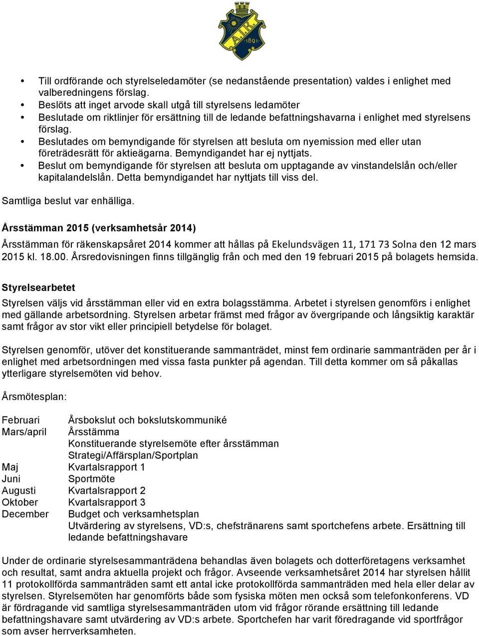 Beslutades om bemyndigande för styrelsen att besluta om nyemission med eller utan företrädesrätt för aktieägarna. Bemyndigandet har ej nyttjats.