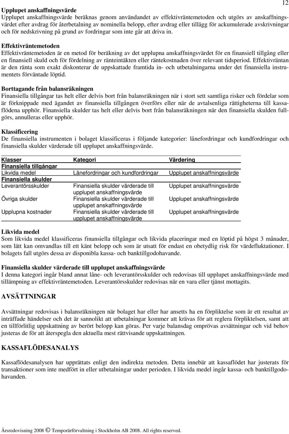 Effektivräntemetoden Effektivräntemetoden är en metod för beräkning av det upplupna anskaffningsvärdet för en finansiell tillgång eller en finansiell skuld och för fördelning av ränteintäkten eller