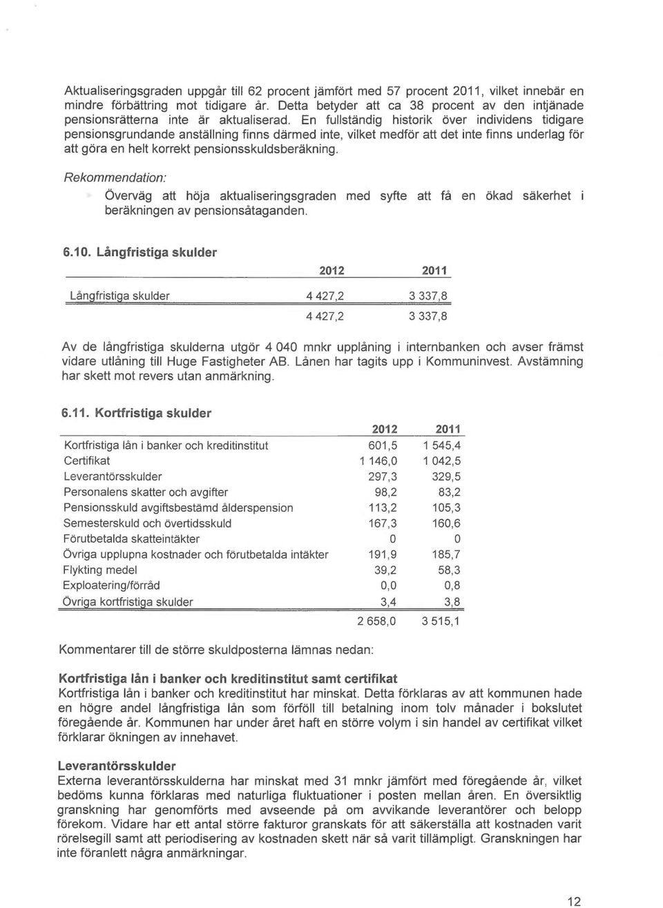 En fullståndig historik over individens tidigare pensionsgrundande anst~llning finns dermed finte, vilket medfor att det finte finns underlag for att gora en helt korrekt pensionsskuldsber~kning.