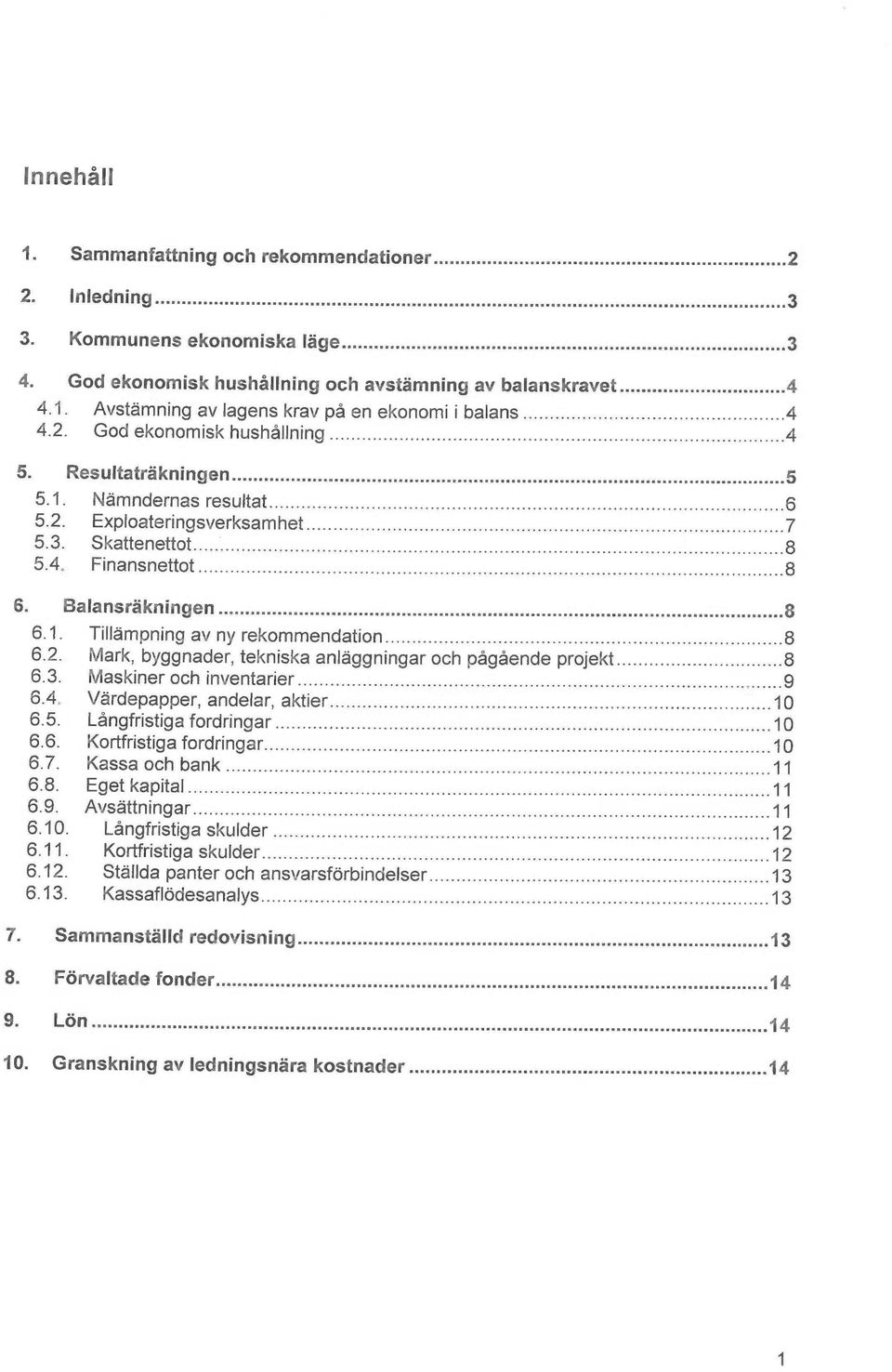 ..8 6.2. Mark, byggnader, tekniska anlåggningar och pågående projekt...8 6.3. Maskiner och inventarier...9 6.4. V~rdepapper, andelar, aktier...10 6.5. Långfristiga fordringar...10 6.6. Kortfristiga fordringar.