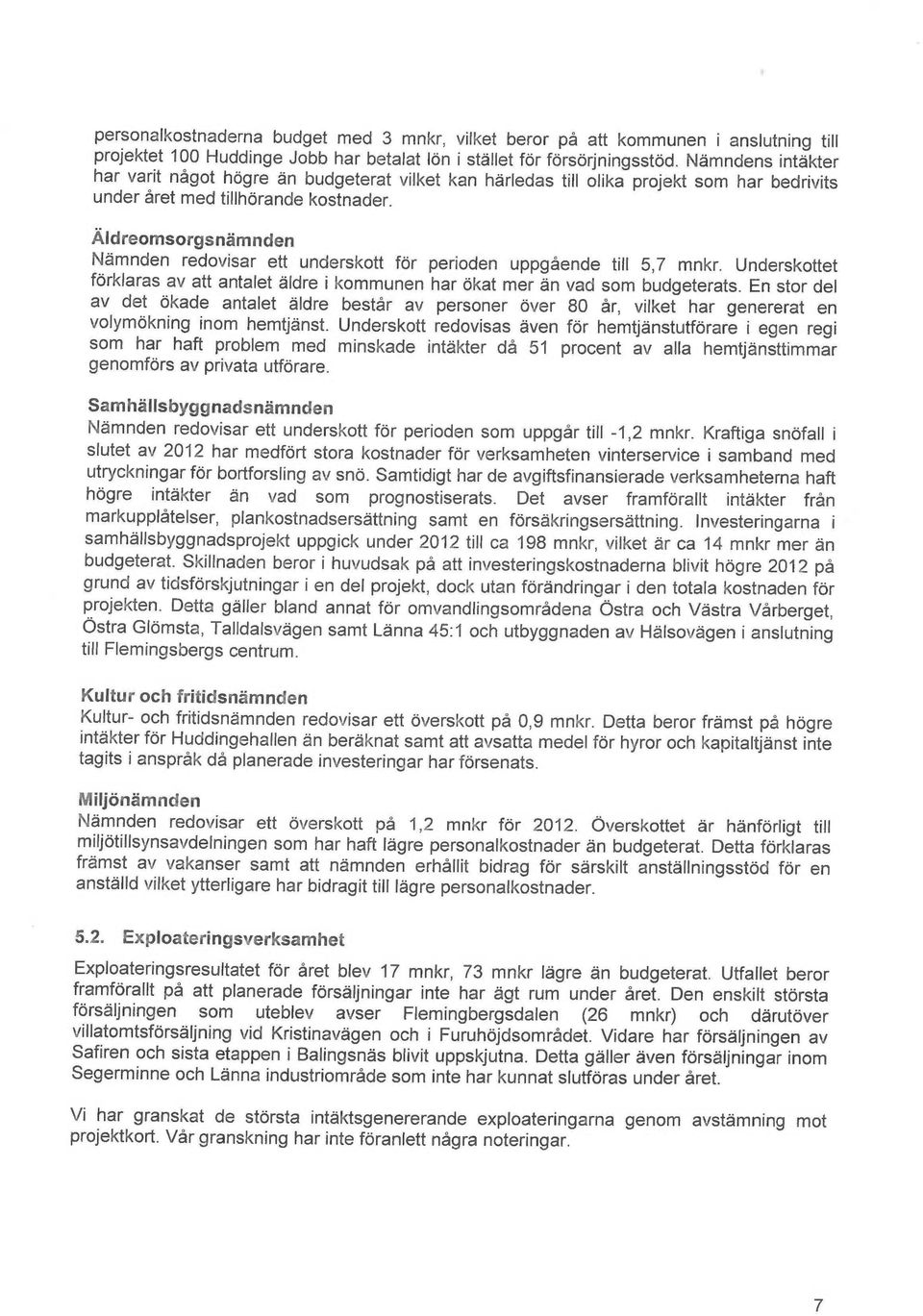 Åldreomsorgsn~mnden Nemnden redovisar ett underskott for perioden uppgående till 5,7 mnkr. Underskottet forklaras av att antalet ~Idre i kommunen har okat mer ån vad som budgeterats.