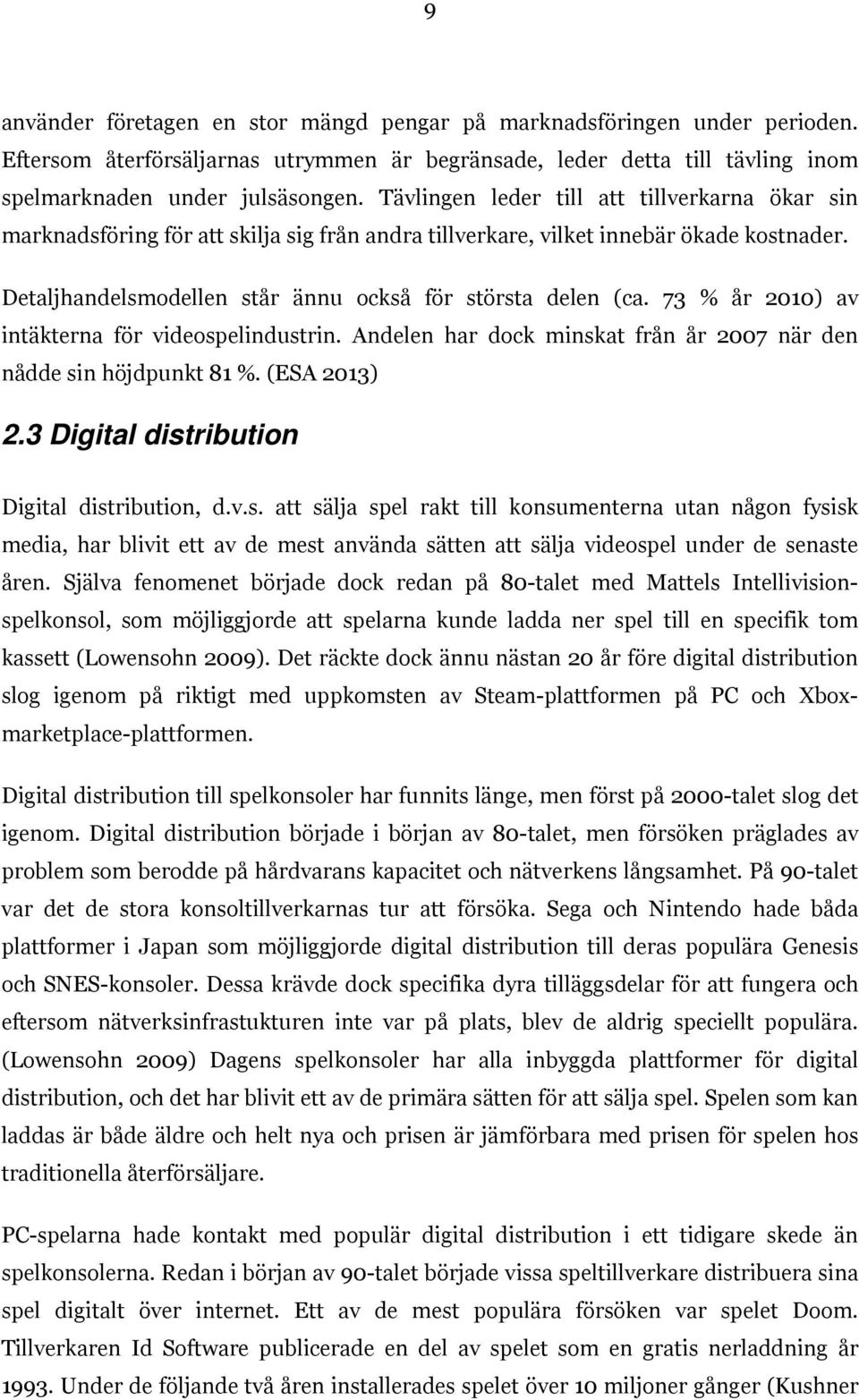 73 % år 2010) av intäkterna för videospelindustrin. Andelen har dock minskat från år 2007 när den nådde sin höjdpunkt 81 %.(ESA 2013) 2.3 Digital distribution Digital distribution, d.v.s. att sälja spel rakt till konsumenterna utan någon fysisk media, har blivit ett av de mest använda sätten att sälja videospel under de senaste åren.