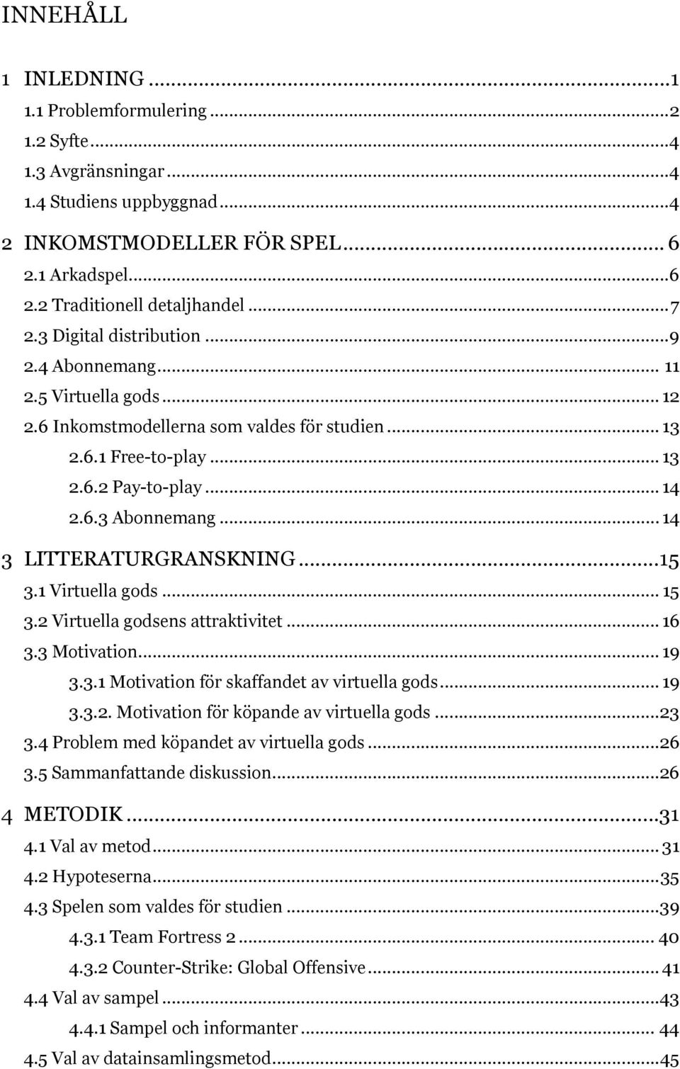 .. 14 3 LITTERATURGRANSKNING... 15 3.1 Virtuella gods... 15 3.2 Virtuella godsens attraktivitet... 16 3.3 Motivation... 19 3.3.1 Motivation för skaffandet av virtuella gods... 19 3.3.2. Motivation för köpande av virtuella gods.