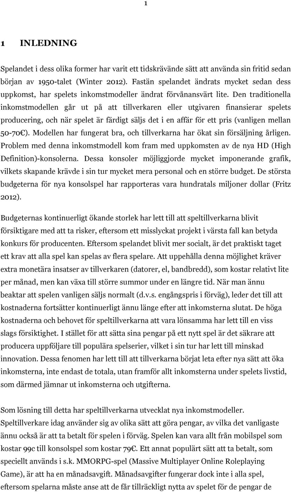 Den traditionella inkomstmodellen går ut på att tillverkaren eller utgivaren finansierar spelets producering, och när spelet är färdigt säljs det i en affär för ett pris (vanligen mellan 50-70 ).