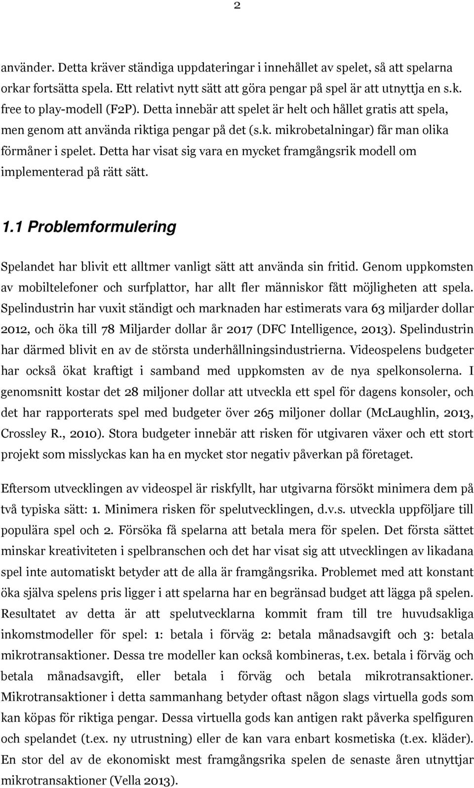 Detta har visat sig vara en mycket framgångsrik modell om implementerad på rätt sätt. 1.1 Problemformulering Spelandet har blivit ett alltmer vanligt sätt att använda sin fritid.