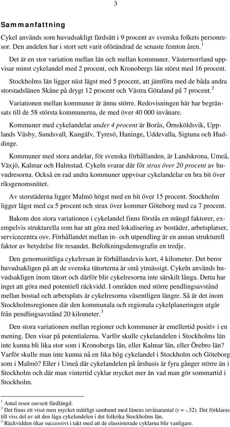 Stockholms län ligger näst lägst med 5 procent, att jämföra med de båda andra storstadslänen Skåne på drygt 12 procent och Västra Götaland på 7 procent. 2 Variationen mellan kommuner är ännu större.