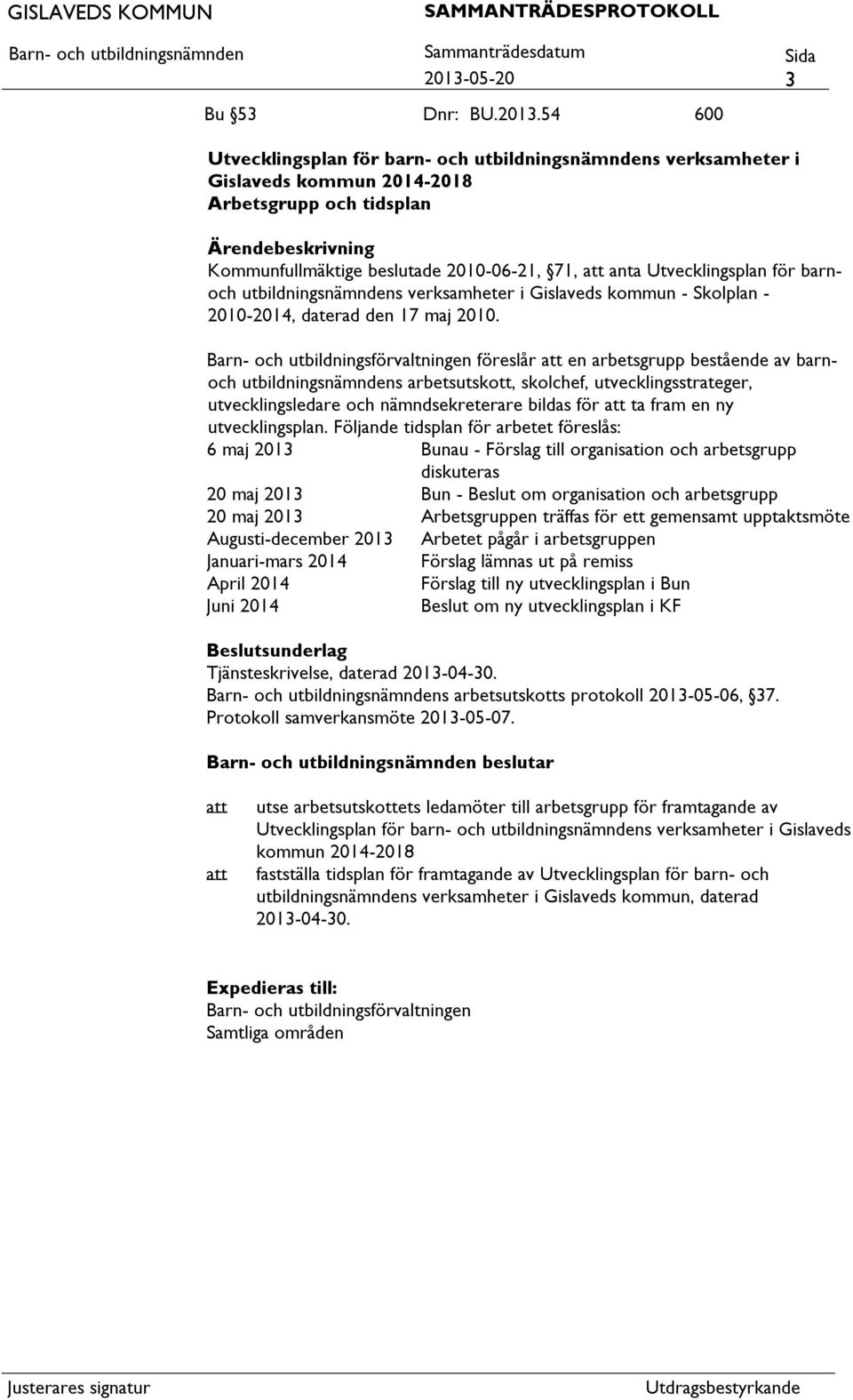 föreslår en arbetsgrupp bestående av barnoch utbildningsnämndens arbetsutskott, skolchef, utvecklingsstrateger, utvecklingsledare och nämndsekreterare bildas för ta fram en ny utvecklingsplan.