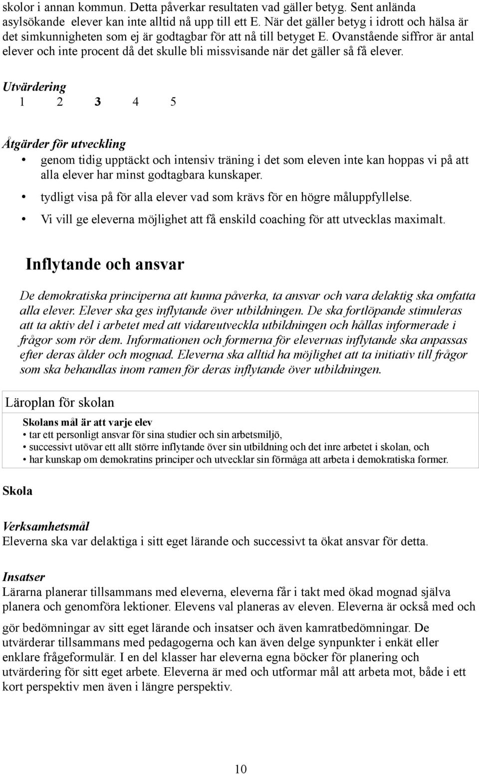 Ovanstående siffror är antal elever och inte procent då det skulle bli missvisande när det gäller så få elever.