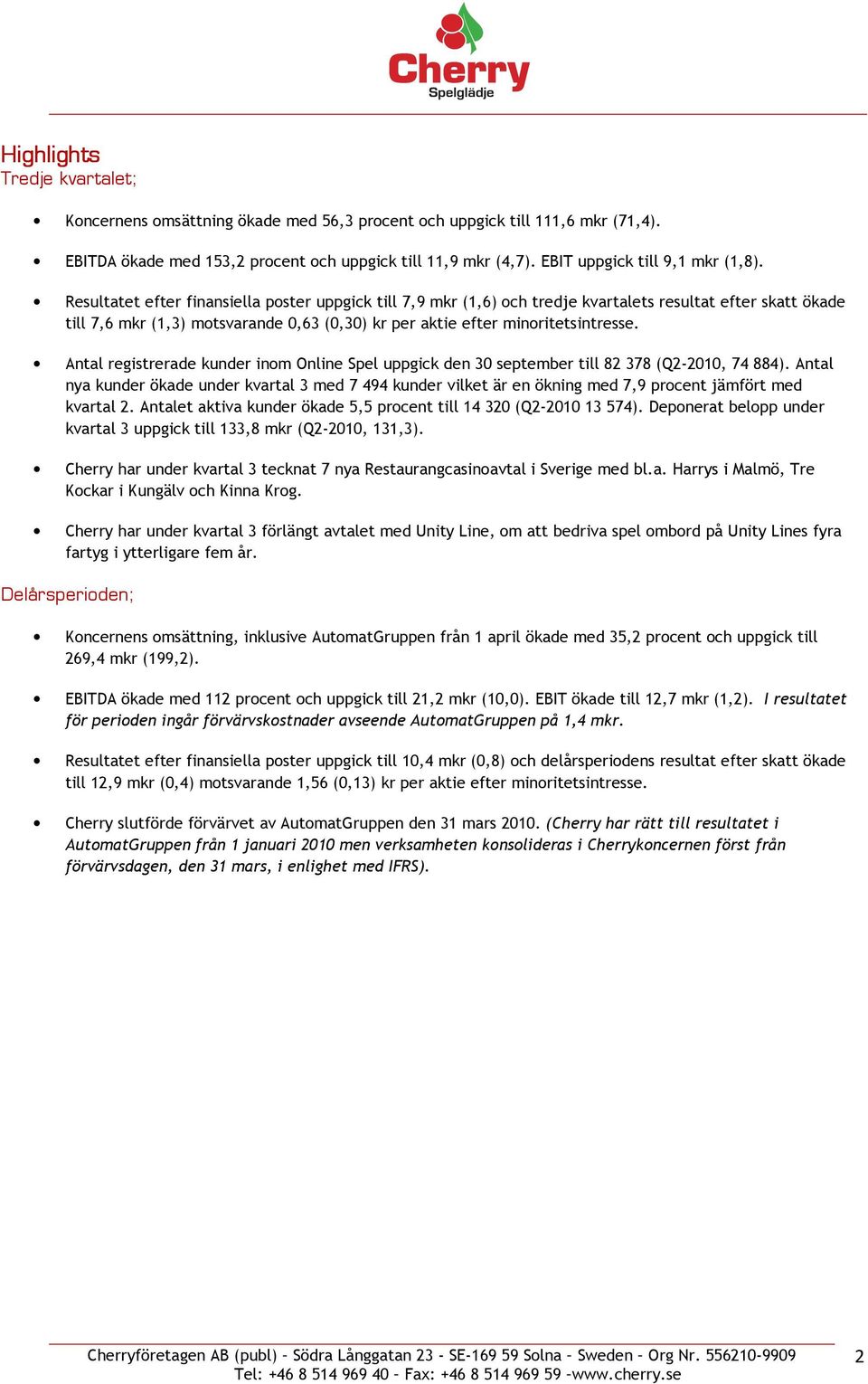 Resultatet efter finansiella poster uppgick till 7,9 mkr (1,6) och tredje kvartalets resultat efter skatt ökade till 7,6 mkr (1,3) motsvarande 0,63 (0,30) kr per aktie efter minoritetsintresse.