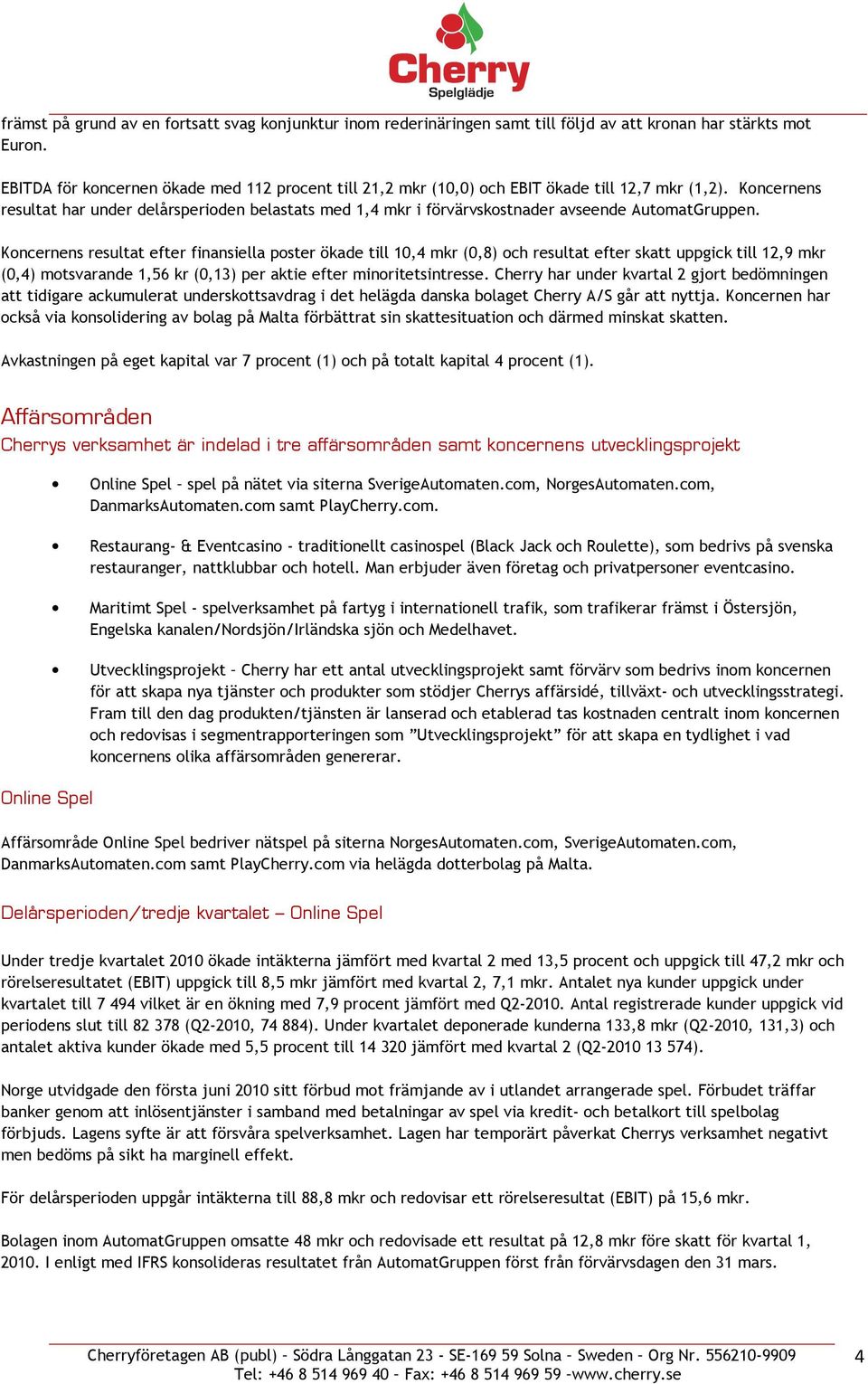 Koncernens resultat har under delårsperioden belastats med 1,4 mkr i förvärvskostnader avseende AutomatGruppen.