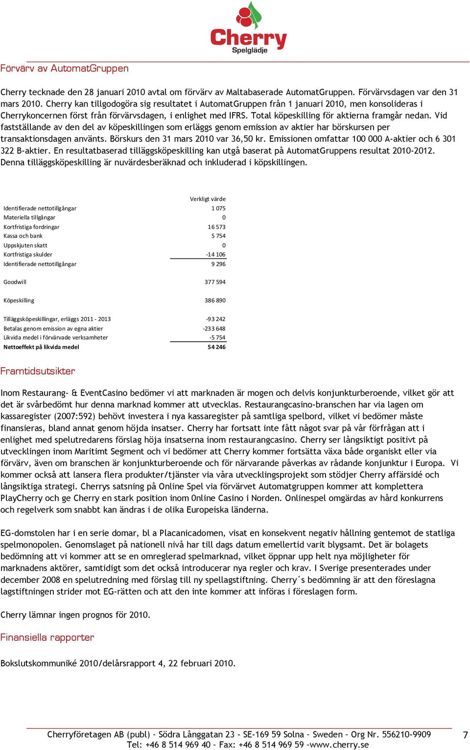 Total köpeskilling för aktierna framgår nedan. Vid fastställande av den del av köpeskillingen som erläggs genom emission av aktier har börskursen per transaktionsdagen använts.