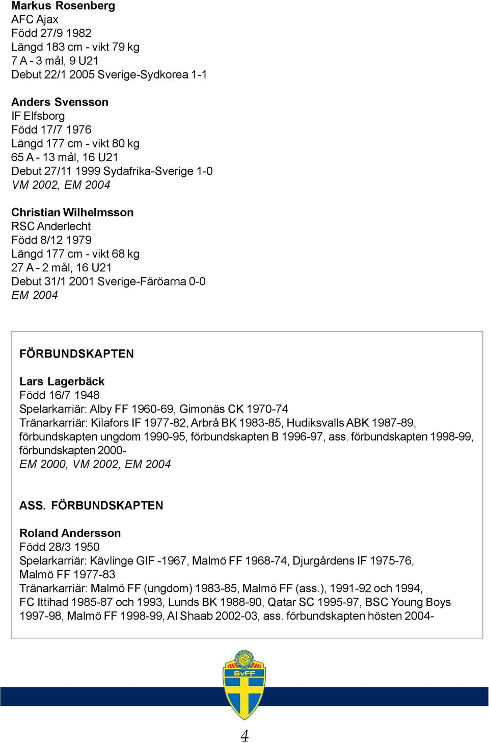 FÖRBUNDSKAPTEN Lars Lagerbäck Född 16/7 1948 Spelarkarriär: Alby FF 1960-69, Gimonäs CK 1970-74 Tränarkarriär: Kilafors IF 1977-82, Arbrå BK 1983-85, Hudiksvalls ABK 1987-89, förbundskapten ungdom