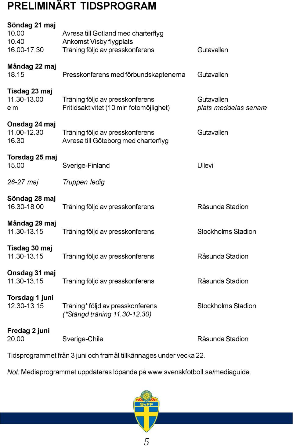 00 Träning följd av presskonferens Gutavallen e m Fritidsaktivitet (10 min fotomöjlighet) plats meddelas senare Onsdag 24 maj 11.00-12.30 Träning följd av presskonferens Gutavallen 16.