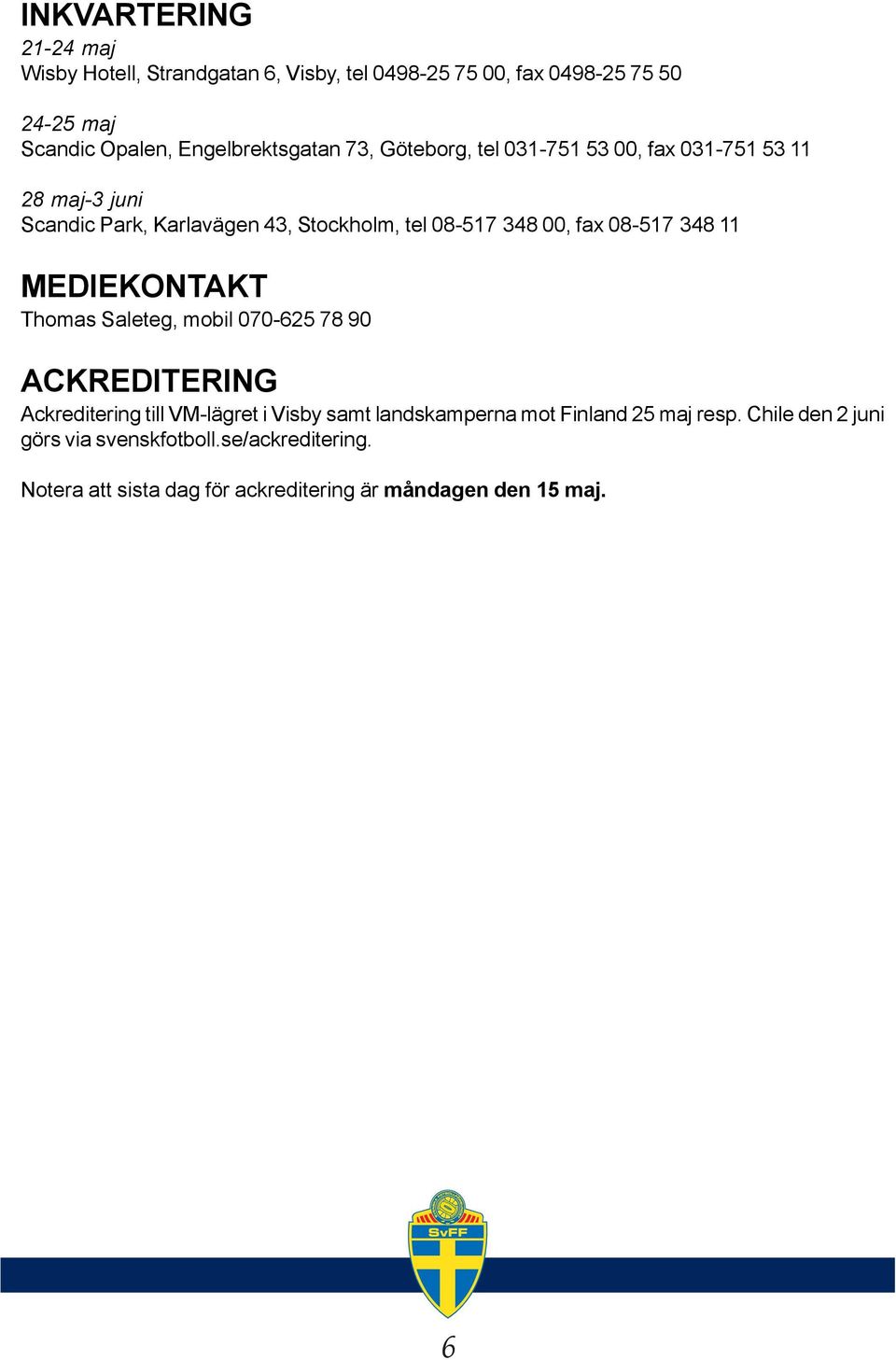 00, fax 08-517 348 11 MEDIEKONTAKT Thomas Saleteg, mobil 070-625 78 90 ACKREDITERING Ackreditering till VM-lägret i Visby samt