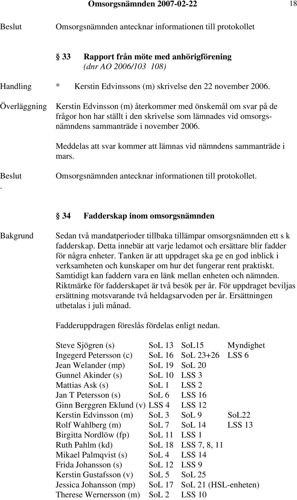 Meddelas att svar kommer att lämnas vid nämndens sammanträde i mars.. 34 Fadderskap inom omsorgsnämnden Sedan två mandatperioder tillbaka tillämpar omsorgsnämnden ett s k fadderskap.