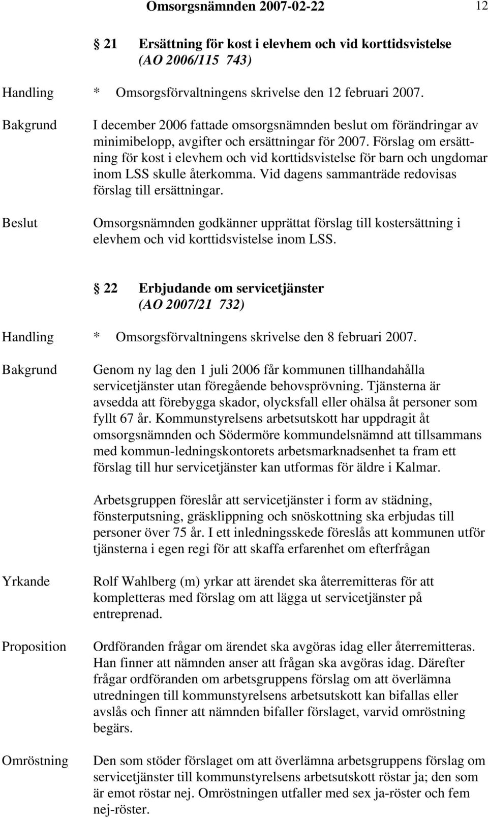 Förslag om ersättning för kost i elevhem och vid korttidsvistelse för barn och ungdomar inom LSS skulle återkomma. Vid dagens sammanträde redovisas förslag till ersättningar.