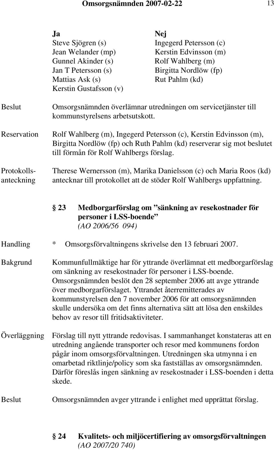 Rolf Wahlberg (m), Ingegerd Petersson (c), Kerstin Edvinsson (m), Birgitta Nordlöw (fp) och Ruth Pahlm (kd) reserverar sig mot beslutet till förmån för Rolf Wahlbergs förslag.