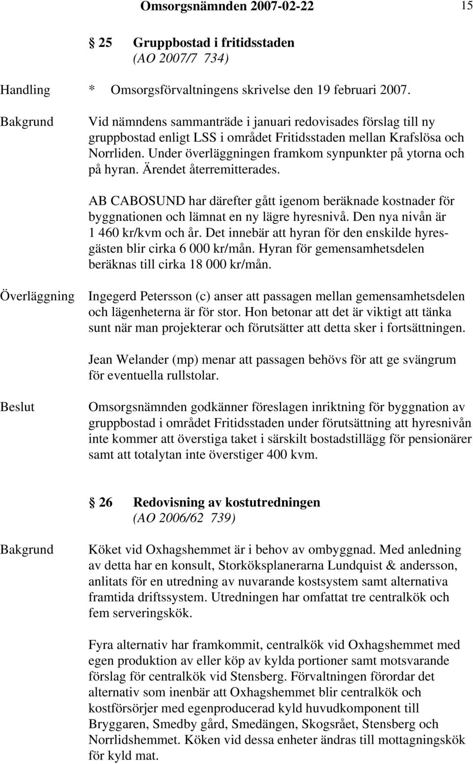 Under överläggningen framkom synpunkter på ytorna och på hyran. Ärendet återremitterades. AB CABOSUND har därefter gått igenom beräknade kostnader för byggnationen och lämnat en ny lägre hyresnivå.