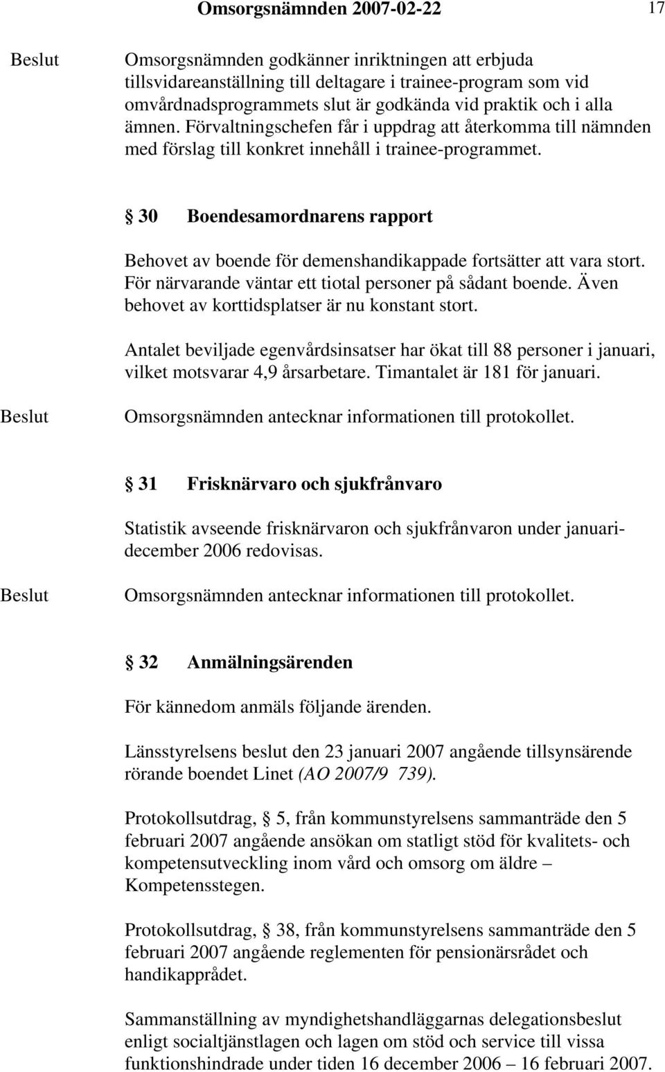 30 Boendesamordnarens rapport Behovet av boende för demenshandikappade fortsätter att vara stort. För närvarande väntar ett tiotal personer på sådant boende.