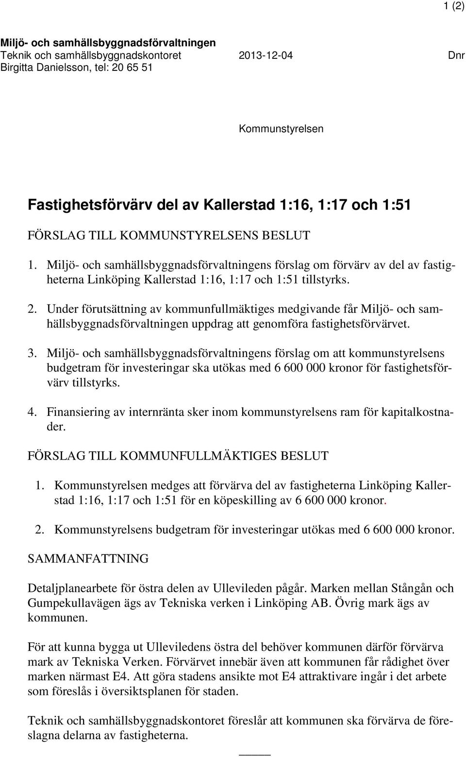 Under förutsättning av kommunfullmäktiges medgivande får Miljö- och samhällsbyggnadsförvaltningen uppdrag att genomföra fastighetsförvärvet. 3.