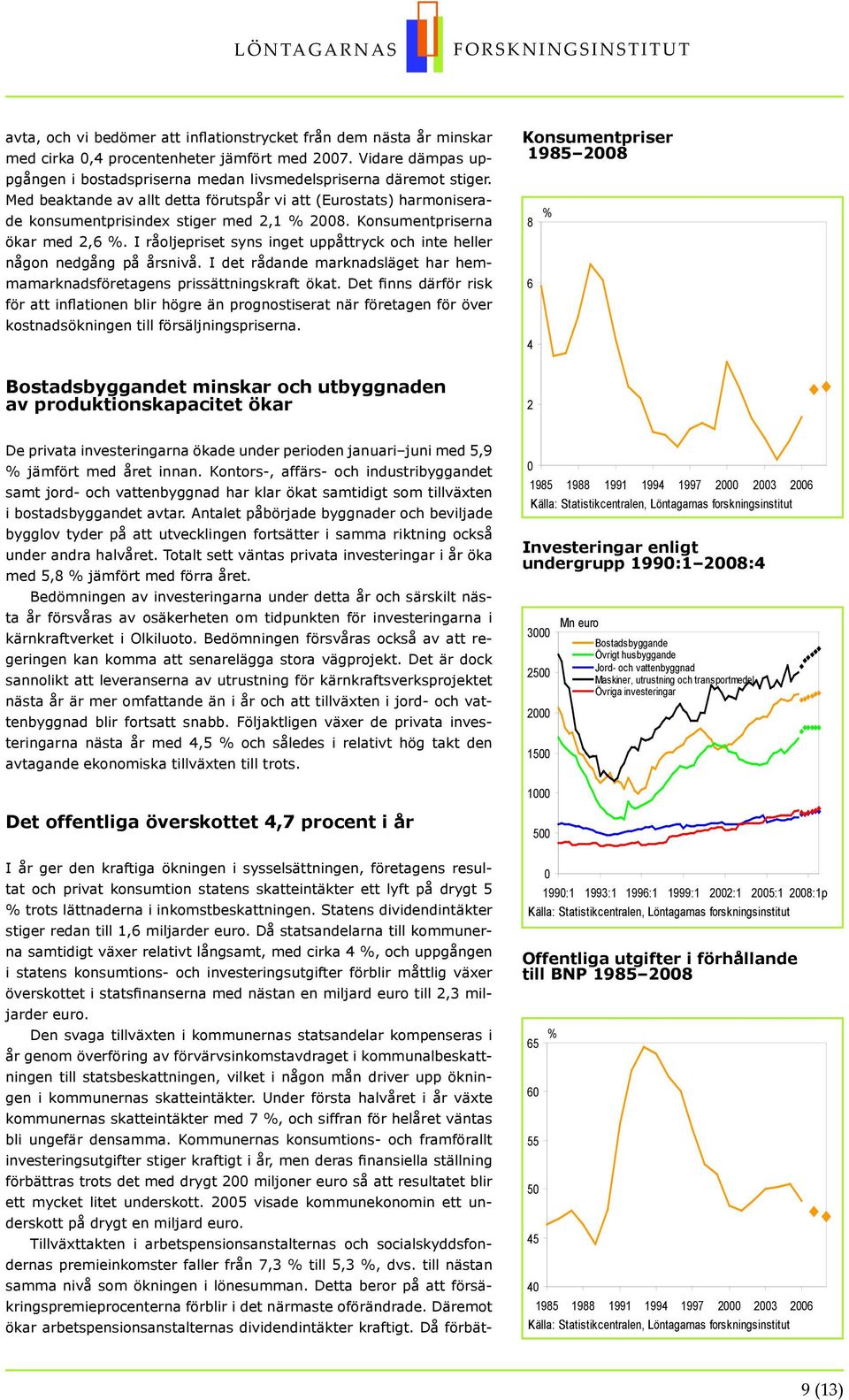 I råoljepriset syns inget uppåttryck och inte heller någon nedgång på årsnivå. I det rådande marknadsläget har hemmamarknadsföretagens prissättningskraft ökat.