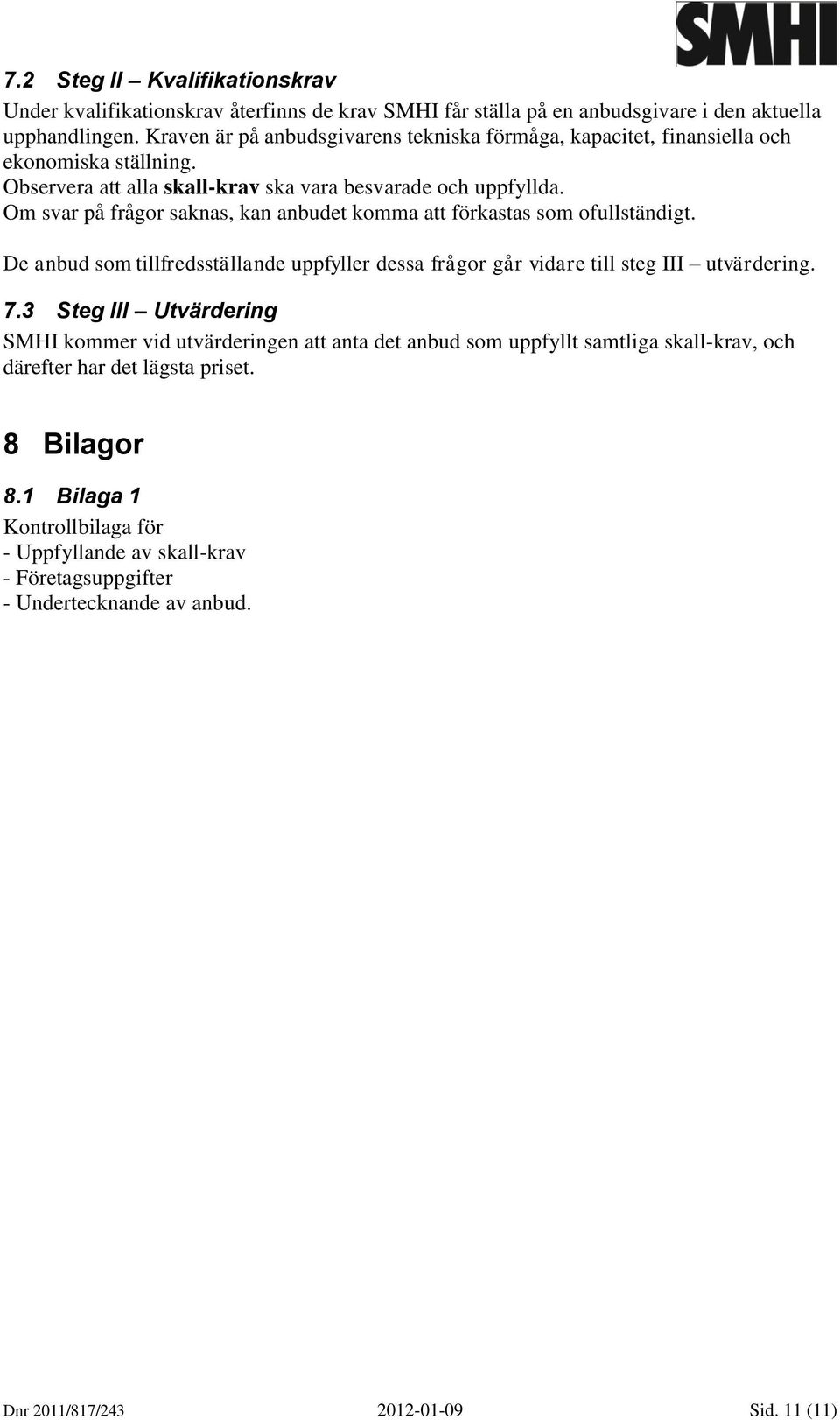 Om svar på frågor saknas, kan anbudet komma att förkastas som ofullständigt. De anbud som tillfredsställande uppfyller dessa frågor går vidare till steg III utvärdering. 7.