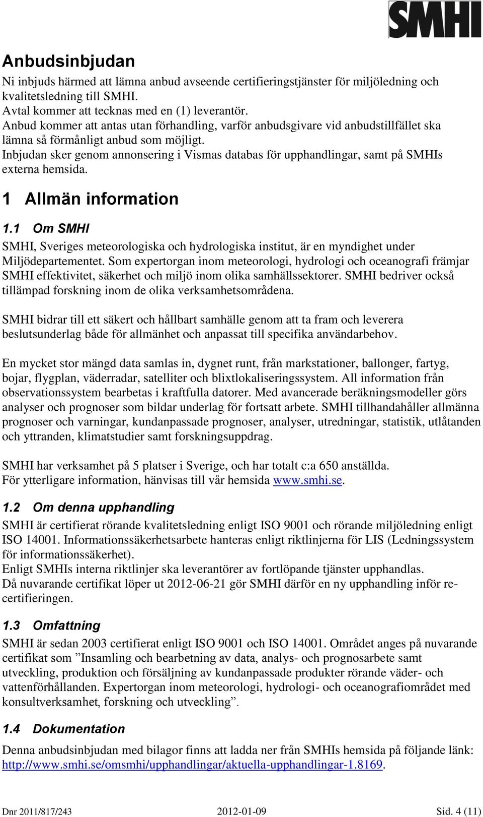 Inbjudan sker genom annonsering i Vismas databas för upphandlingar, samt på SMHIs externa hemsida. 1 Allmän information 1.