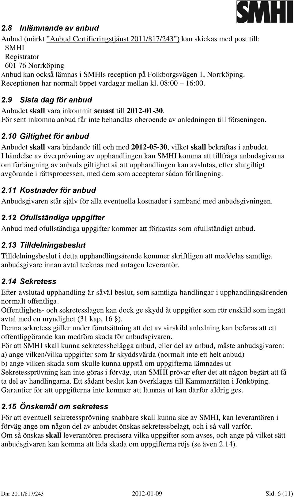 För sent inkomna anbud får inte behandlas oberoende av anledningen till förseningen. 2.10 Giltighet för anbud Anbudet skall vara bindande till och med 2012-05-30, vilket skall bekräftas i anbudet.