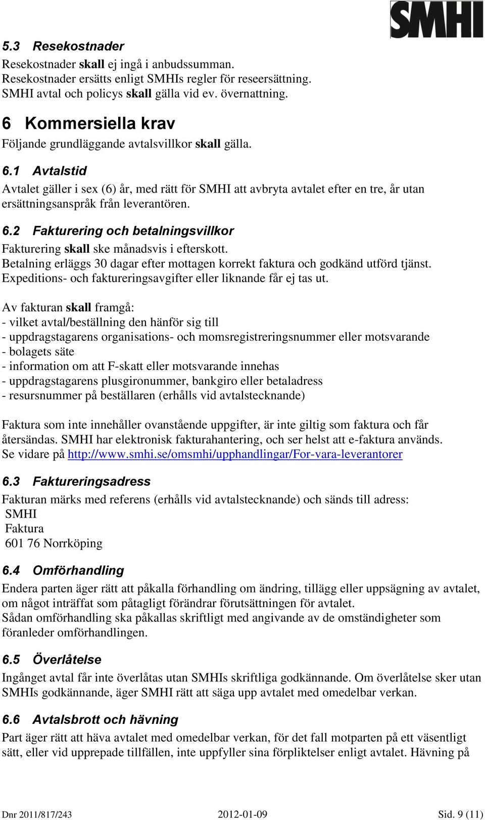 1 Avtalstid Avtalet gäller i sex (6) år, med rätt för SMHI att avbryta avtalet efter en tre, år utan ersättningsanspråk från leverantören. 6.