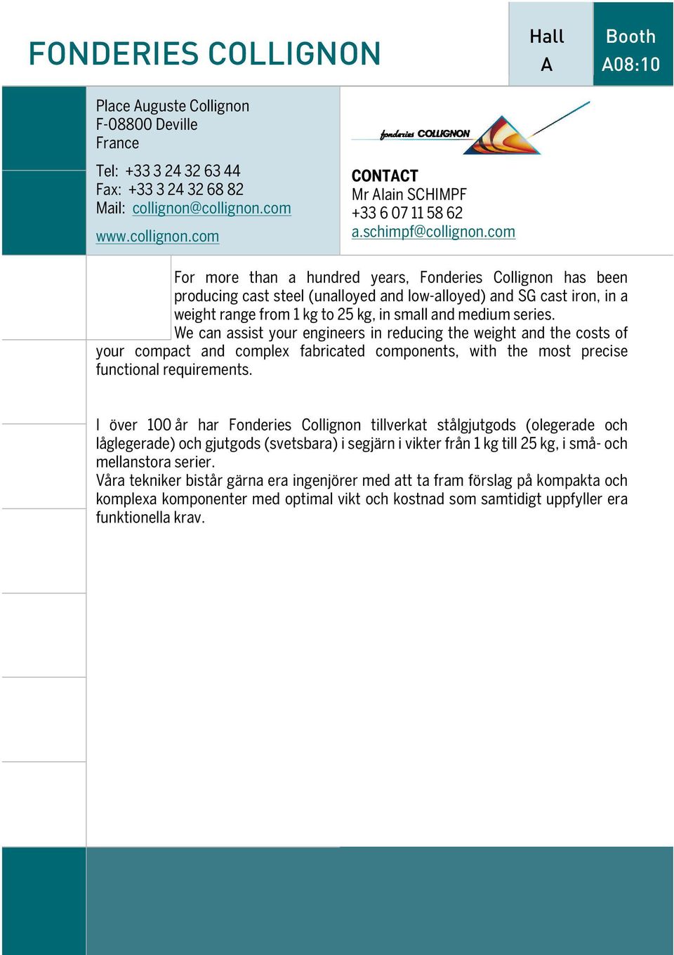 com For more than a hundred years, Fonderies Collignon has been producing cast steel (unalloyed and low-alloyed) and SG cast iron, in a weight range from 1 kg to 25 kg, in small and medium series.